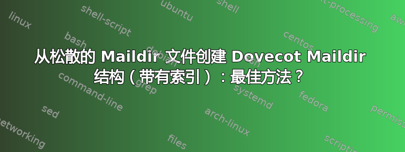 从松散的 Maildir 文件创建 Dovecot Maildir 结构（带有索引）：最佳方法？