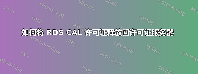 如何将 RDS CAL 许可证释放回许可证服务器