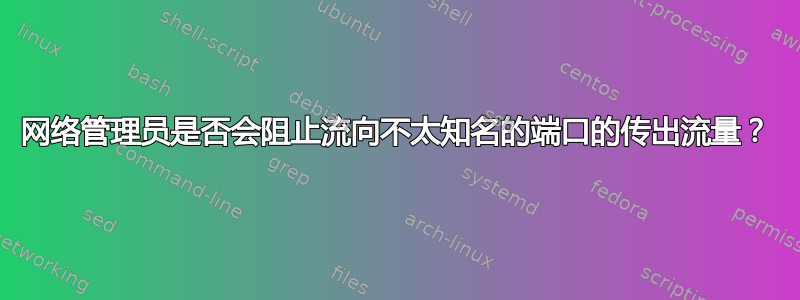 网络管理员是否会阻止流向不太知名的端口的传出流量？