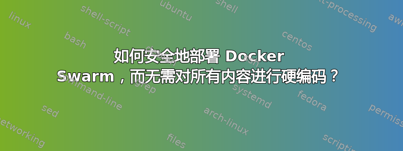 如何安全地部署 Docker Swarm，而无需对所有内容进行硬编码？