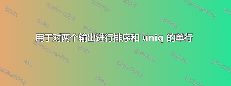 用于对两个输出进行排序和 uniq 的单行