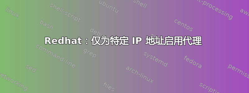 Redhat：仅为特定 IP 地址启用代理