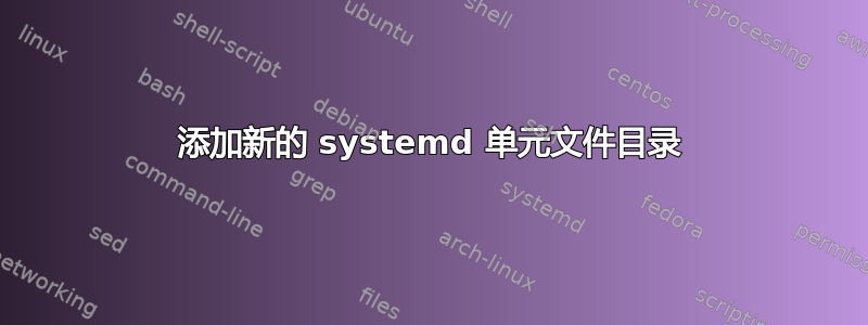 添加新的 systemd 单元文件目录