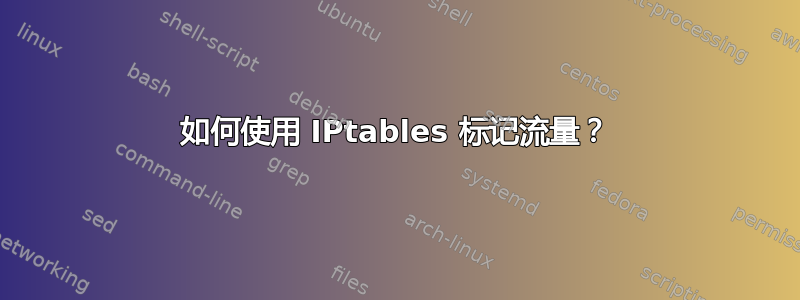 如何使用 IPtables 标记流量？