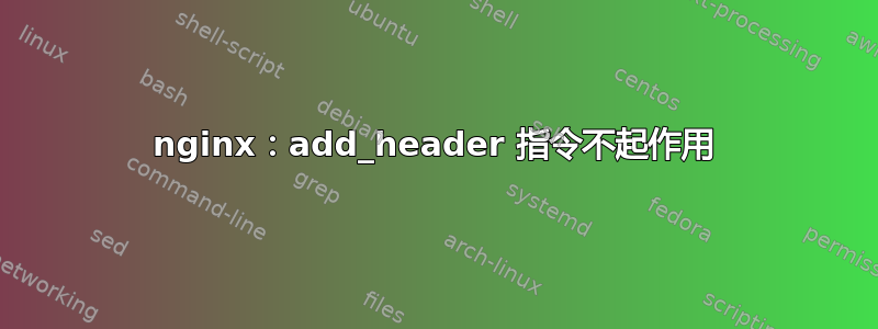 nginx：add_header 指令不起作用