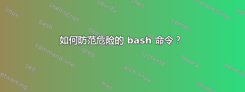 如何防范危险的 bash 命令？