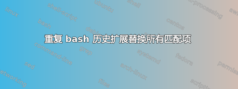 重复 bash 历史扩展替换所有匹配项