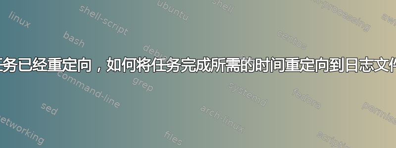 假设任务已经重定向，如何将任务完成所需的时间重定向到日志文件中？