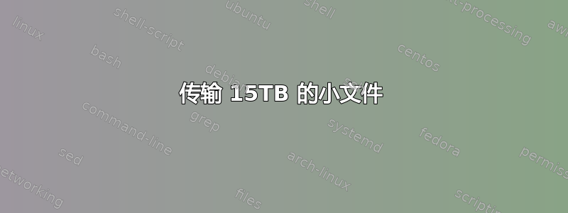 传输 15TB 的小文件