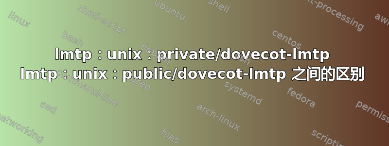 lmtp：unix：private/dovecot-lmtp lmtp：unix：public/dovecot-lmtp 之间的区别