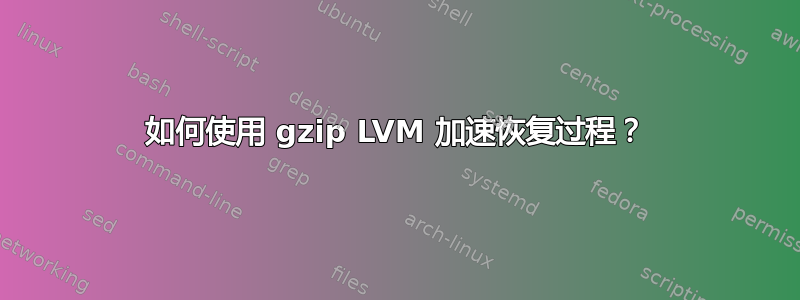 如何使用 gzip LVM 加速恢复过程？