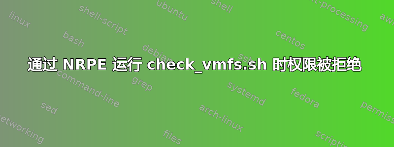 通过 NRPE 运行 check_vmfs.sh 时权限被拒绝