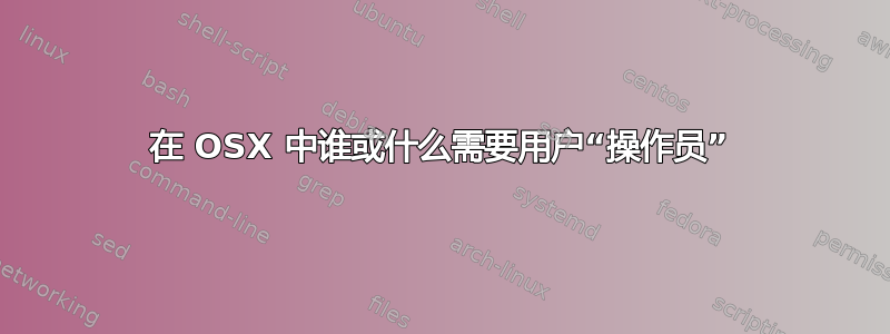 在 OSX 中谁或什么需要用户“操作员”