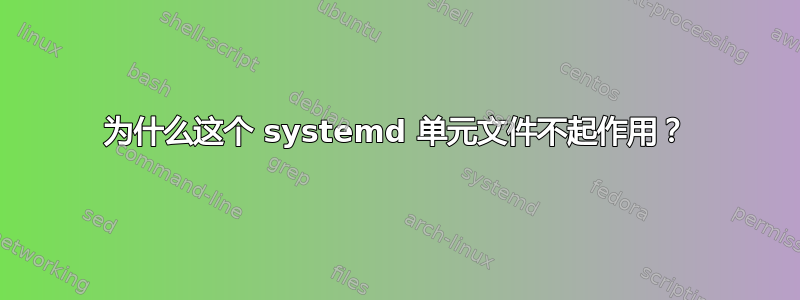 为什么这个 systemd 单元文件不起作用？