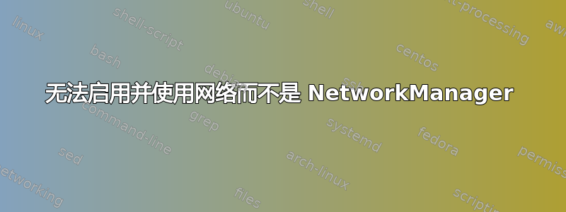 无法启用并使用网络而不是 NetworkManager