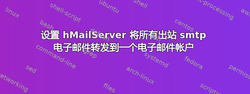 设置 hMailServer 将所有出站 smtp 电子邮件转发到一个电子邮件帐户