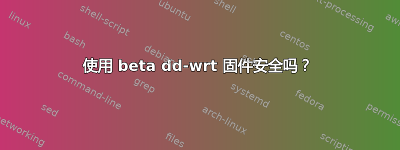 使用 beta dd-wrt ​​固件安全吗？