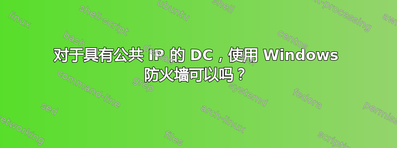 对于具有公共 IP 的 DC，使用 Windows 防火墙可以吗？