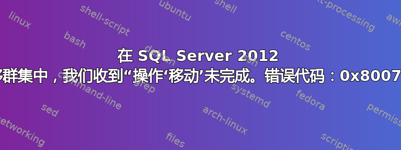 在 SQL Server 2012 故障转移群集中，我们收到“操作‘移动’未完成。错误代码：0x80071398”