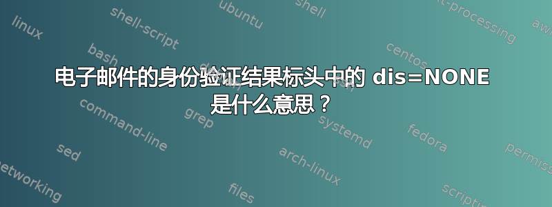 电子邮件的身份验证结果标头中的 dis=NONE 是什么意思？