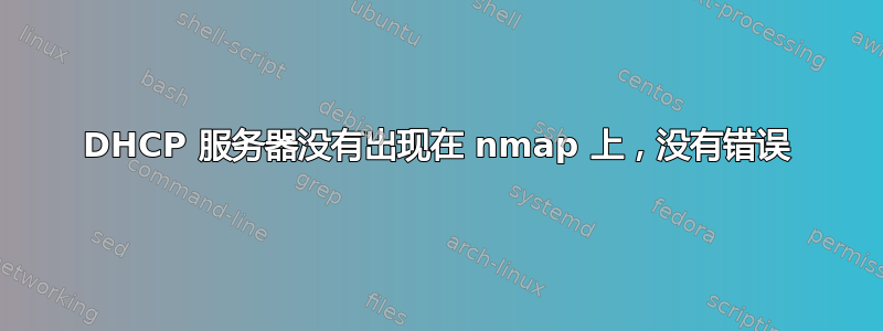 DHCP 服务器没有出现在 nmap 上，没有错误