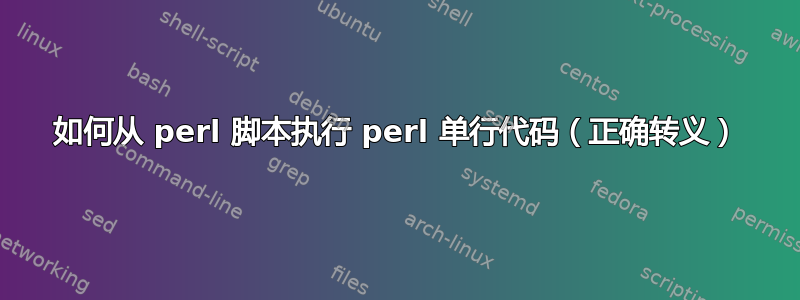 如何从 perl 脚本执行 perl 单行代码（正确转义）