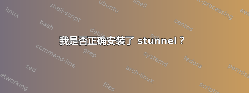 我是否正确安装了 stunnel？