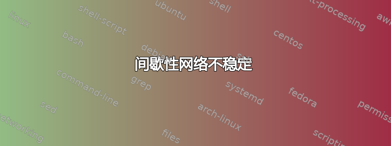 间歇性网络不稳定