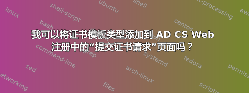 我可以将证书模板类型添加到 AD CS Web 注册中的“提交证书请求”页面吗？