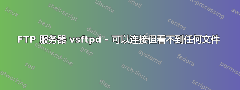 FTP 服务器 vsftpd - 可以连接但看不到任何文件