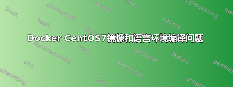 Docker CentOS7镜像和语言环境编译问题