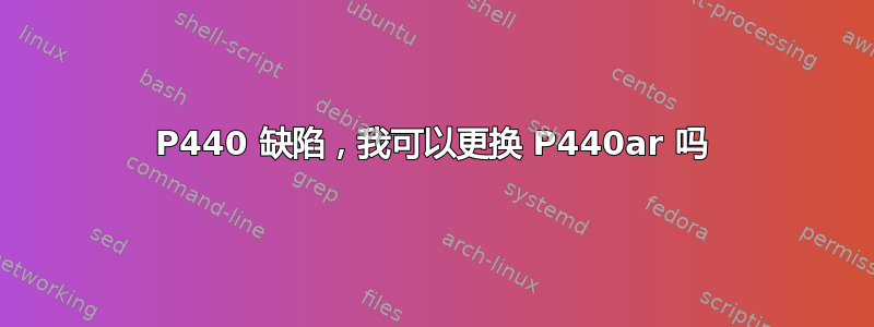 P440 缺陷，我可以更换 P440ar 吗