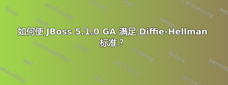 如何使 JBoss 5.1.0 GA 满足 Diffie-Hellman 标准？