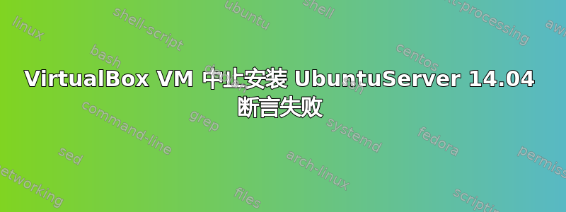 VirtualBox VM 中止安装 UbuntuServer 14.04 断言失败