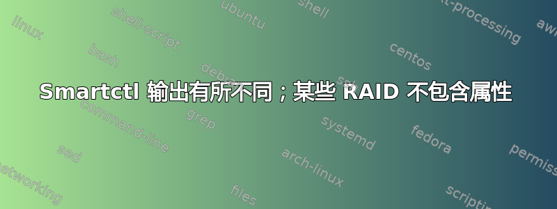 Smartctl 输出有所不同；某些 RAID 不包含属性