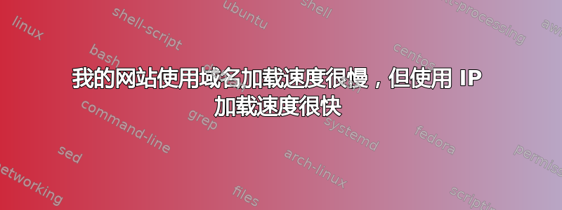 我的网站使用域名加载速度很慢，但使用 IP 加载速度很快