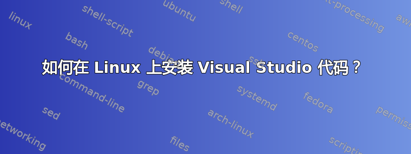 如何在 Linux 上安装 Visual Studio 代码？