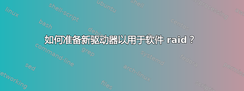 如何准备新驱动器以用于软件 raid？