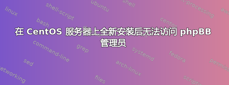 在 CentOS 服务器上全新安装后无法访问 phpBB 管理员