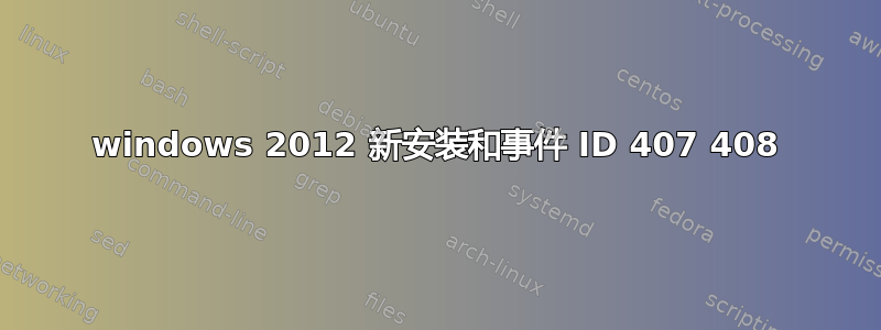 windows 2012 新安装和事件 ID 407 408