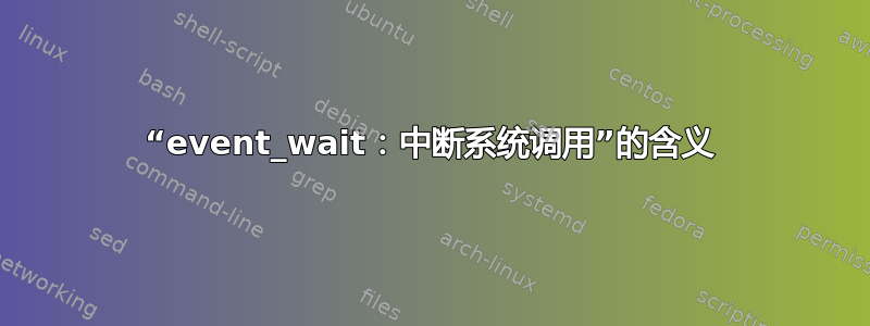 “event_wait：中断系统调用”的含义