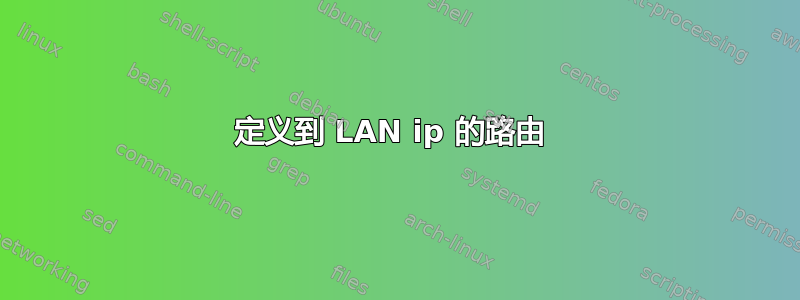 定义到 LAN ip 的路由 