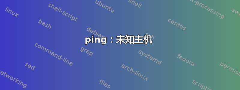 ping：未知主机