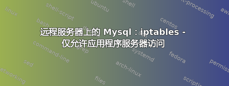 远程服务器上的 Mysql：iptables - 仅允许应用程序服务器访问