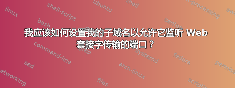 我应该如何设置我的子域名以允许它监听 Web 套接字传输的端口？