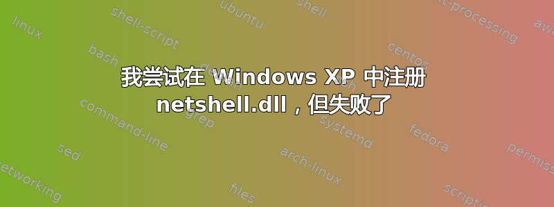 我尝试在 Windows XP 中注册 netshell.dll，但失败了