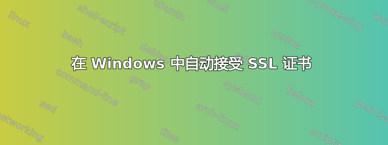 在 Windows 中自动接受 SSL 证书