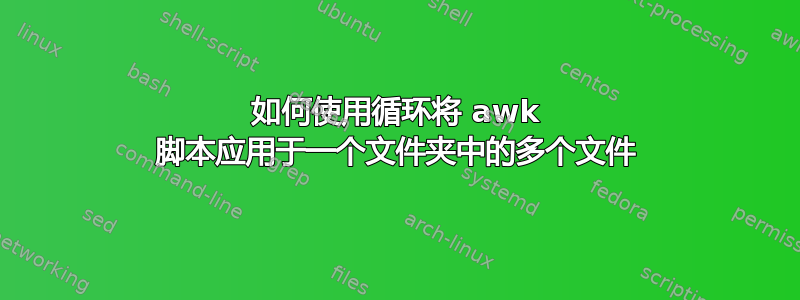 如何使用循环将 awk 脚本应用于一个文件夹中的多个文件