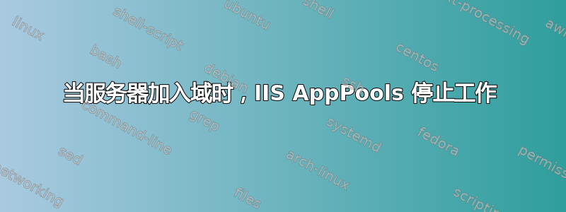 当服务器加入域时，IIS AppPools 停止工作