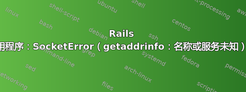 Rails 应用程序：SocketError（getaddrinfo：名称或服务未知）：